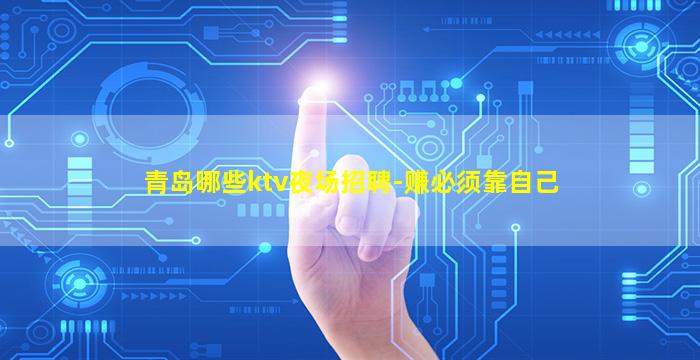 青岛哪些ktv夜场招聘-赚必须靠自己
